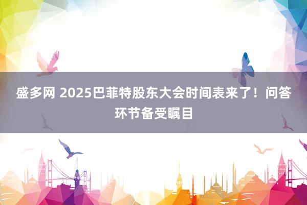 盛多网 2025巴菲特股东大会时间表来了！问答环节备受瞩目