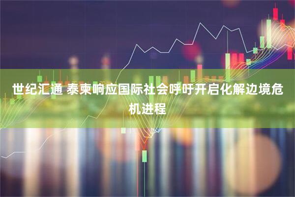 世纪汇通 泰柬响应国际社会呼吁开启化解边境危机进程