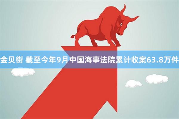 金贝街 截至今年9月中国海事法院累计收案63.8万件