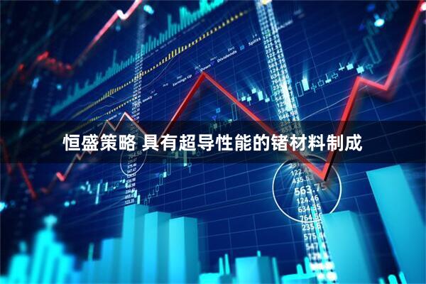恒盛策略 具有超导性能的锗材料制成