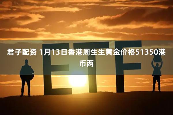 君子配资 1月13日香港周生生黄金价格51350港币两