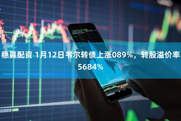 稳赢配资 1月12日韦尔转债上涨089%，转股溢价率5684%