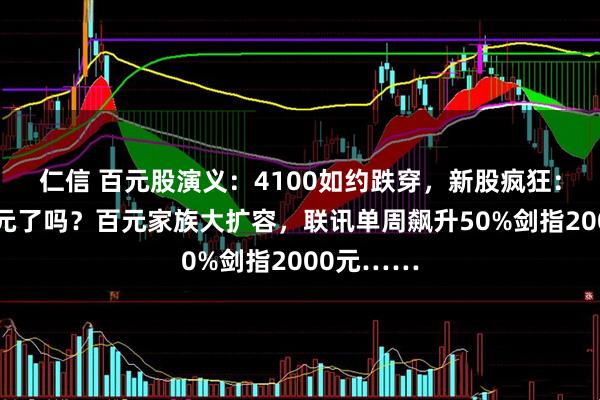 仁信 百元股演义：4100如约跌穿，新股疯狂：开盘你百元了吗？百元家族大扩容，联讯单周飙升50%剑指2000元……